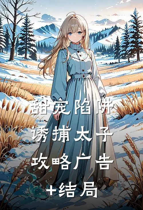 甜宠陷阱：诱捕太子攻略广告+结局