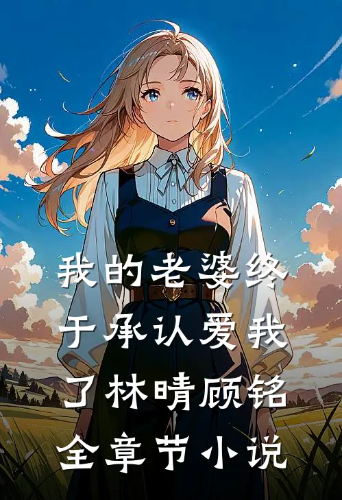 我的老婆终于承认爱我了林晴顾铭全章节小说