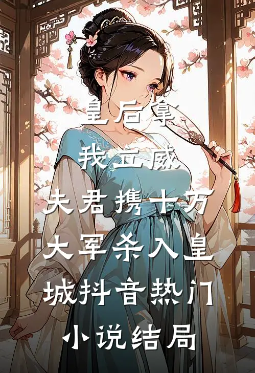 皇后拿我立威，夫君携十万大军杀入皇城抖音热门小说结局
