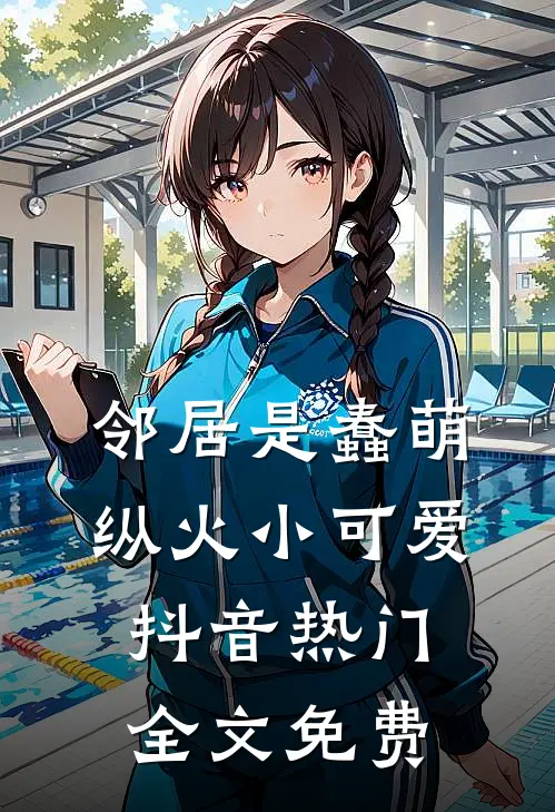 邻居是蠢萌纵火小可爱抖音热门全文免费