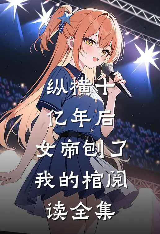 纵横十亿年后，女帝刨了我的棺阅读全集