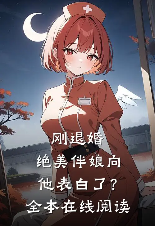 刚退婚，绝美伴娘向他表白了？全本在线阅读