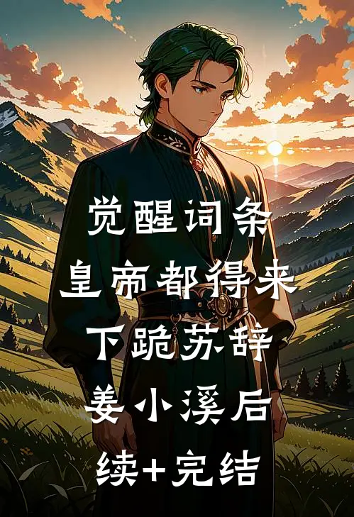 觉醒词条，皇帝都得来下跪苏辞姜小溪后续+完结
