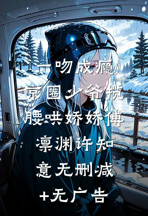 一吻成瘾，京圈少爷揽腰哄娇娇傅凛渊许知意无删减+无广告