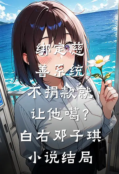 绑定慈善系统，不捐款就让他噶？白右邓子琪小说结局