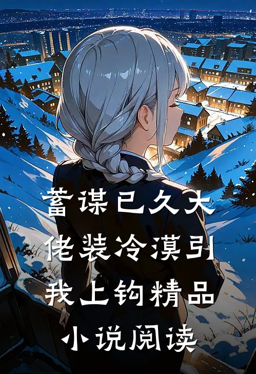 蓄谋已久大佬装冷漠引我上钩精品小说阅读