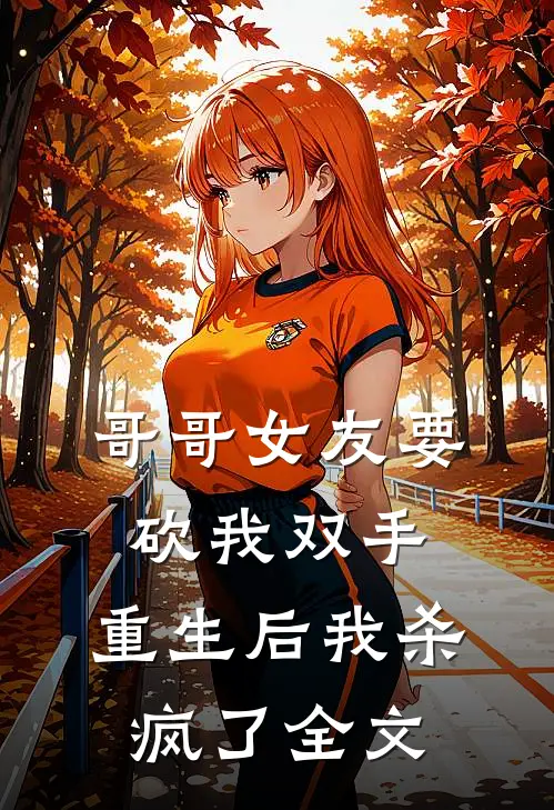 哥哥女友要砍我双手，重生后我杀疯了全文