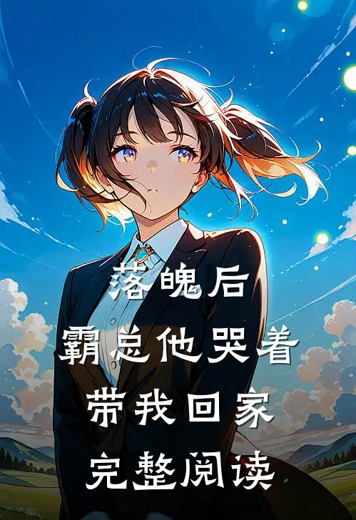 落魄后，霸总他哭着带我回家完整阅读