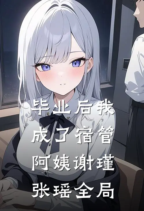 毕业后我成了宿管阿姨谢瑾张瑶全局