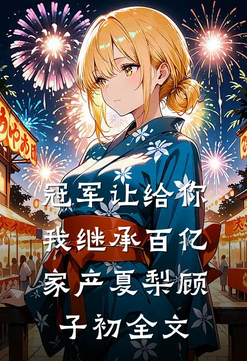 冠军让给你，我继承百亿家产夏梨顾子初全文