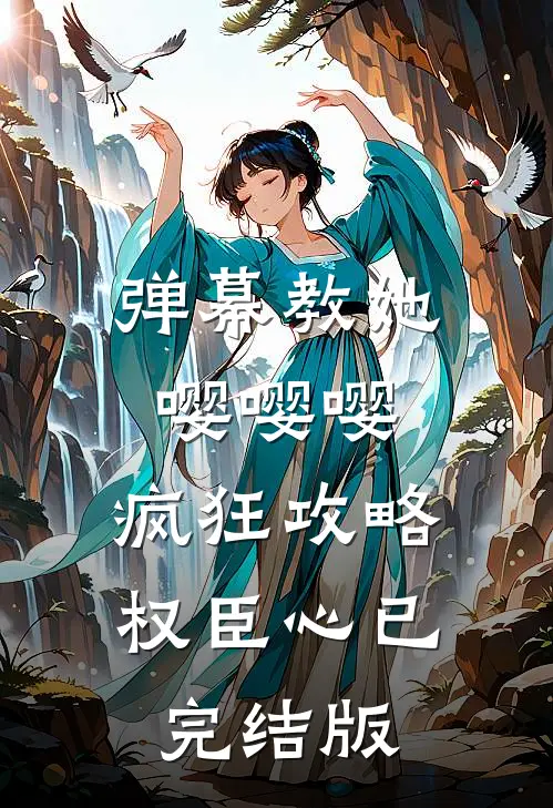 弹幕教她嘤嘤嘤，疯狂攻略权臣心已完结版