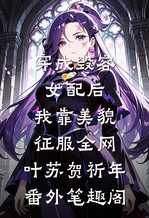 穿成毁容女配后，我靠美貌征服全网：叶苏贺祈年番外笔趣阁