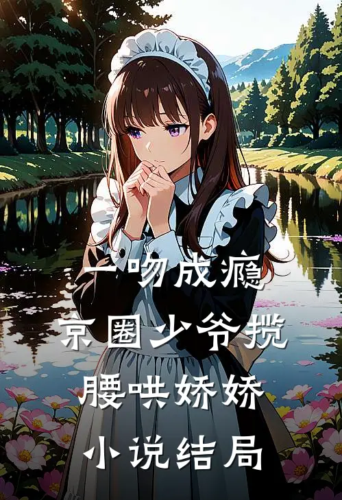 一吻成瘾，京圈少爷揽腰哄娇娇小说结局