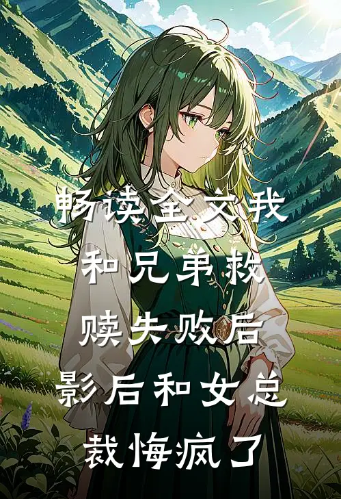 畅读全文我和兄弟救赎失败后，影后和女总裁悔疯了