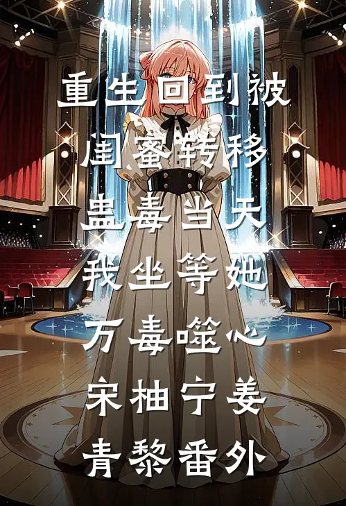 重生回到被闺蜜转移蛊毒当天，我坐等她万毒噬心宋柚宁姜青黎番外