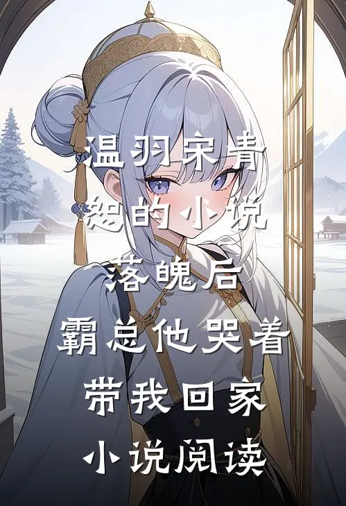 温羽宋青恕的小说落魄后，霸总他哭着带我回家小说阅读