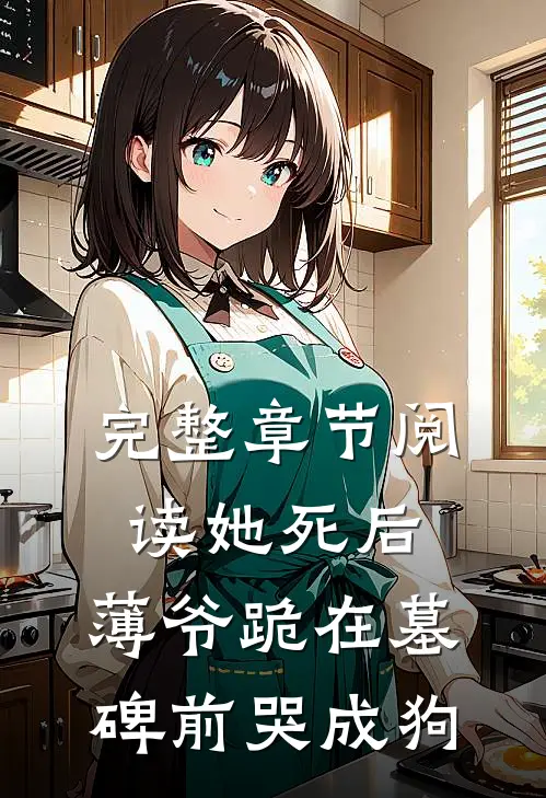 完整章节阅读她死后,薄爷跪在墓碑前哭成狗