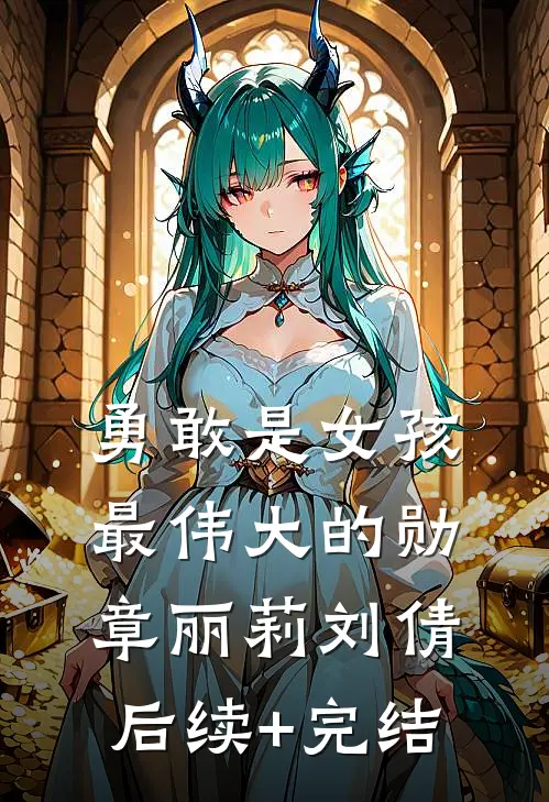 勇敢是女孩最伟大的勋章丽莉刘倩后续+完结