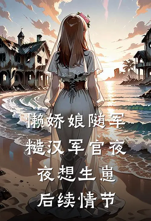 懒娇娘随军，糙汉军官夜夜想生崽后续情节