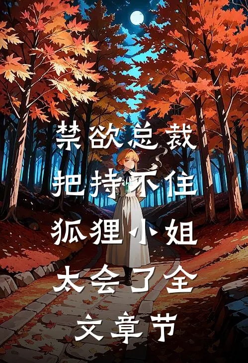 禁欲总裁把持不住，狐狸小姐太会了全文章节