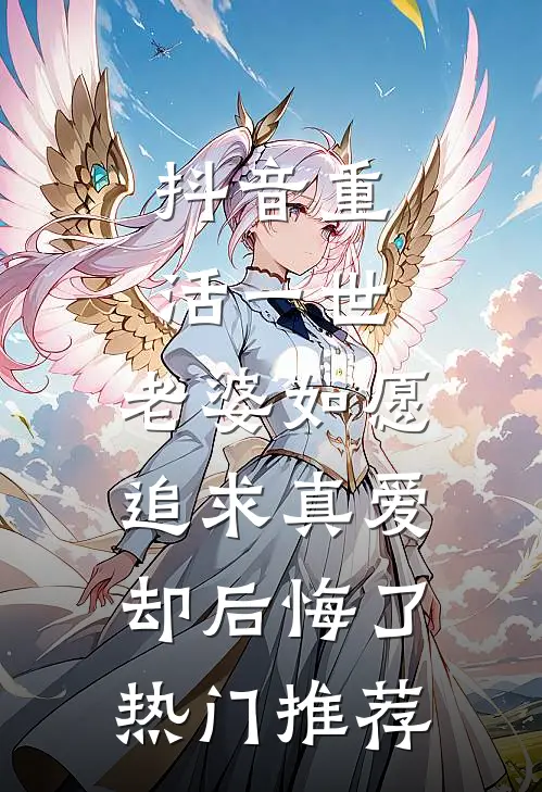 抖音重活一世，老婆如愿追求真爱却后悔了热门推荐