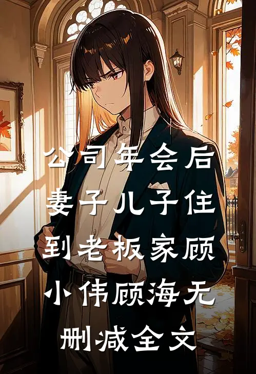 公司年会后，妻子儿子住到老板家顾小伟顾海无删减全文