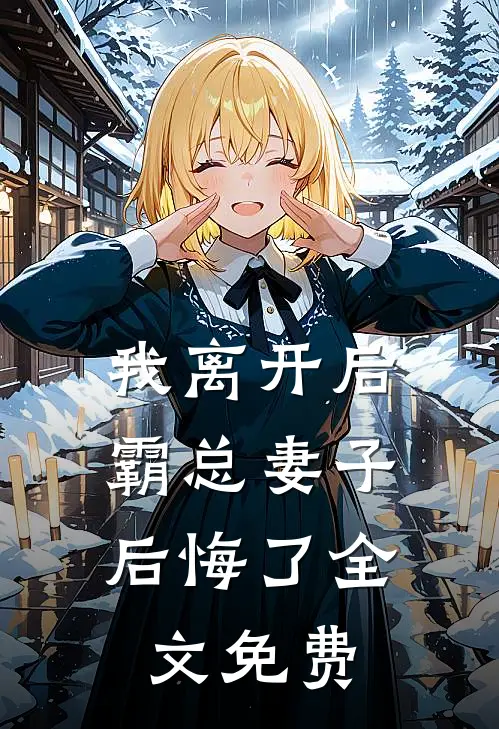 我离开后，霸总妻子后悔了全文免费