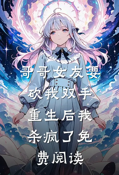 哥哥女友要砍我双手，重生后我杀疯了免费阅读