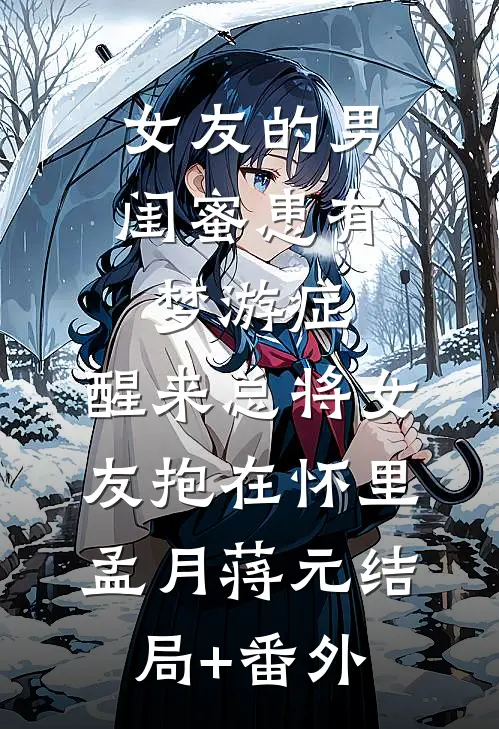 女友的男闺蜜患有梦游症，醒来总将女友抱在怀里孟月蒋元结局+番外