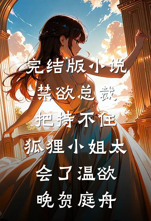 完结版小说禁欲总裁把持不住，狐狸小姐太会了温欲晚贺庭舟