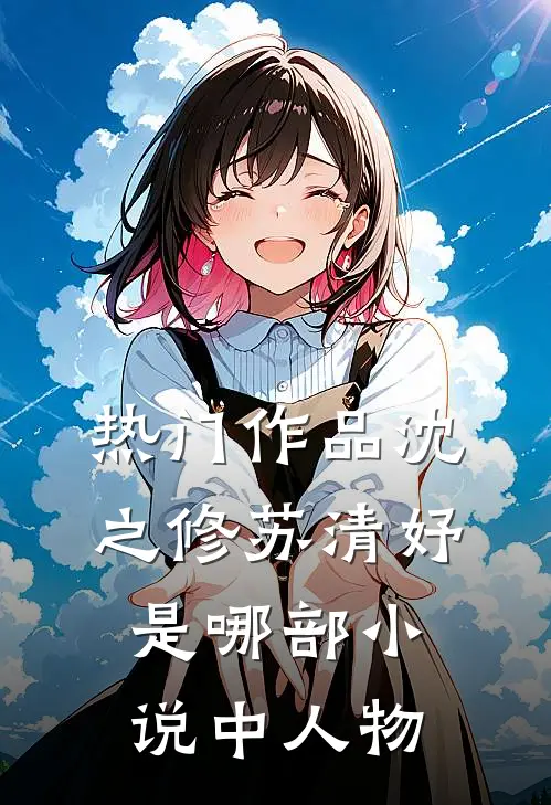 热门作品沈之修苏清妤是哪部小说中人物