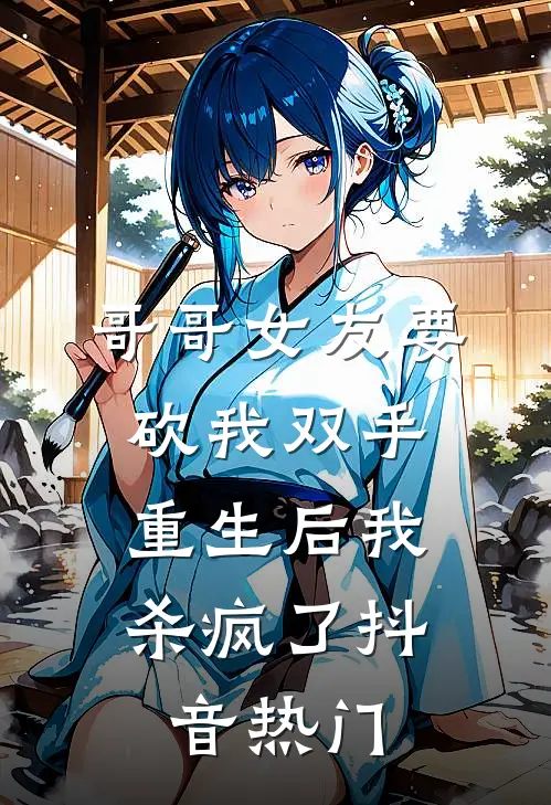 哥哥女友要砍我双手，重生后我杀疯了抖音热门