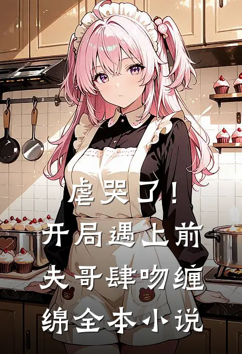 虐哭了！开局遇上前夫哥肆吻缠绵全本小说