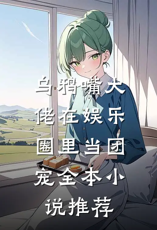 乌鸦嘴大佬在娱乐圈里当团宠全本小说推荐