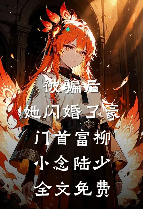 被骗后，她闪婚了豪门首富柳小念陆少全文免费