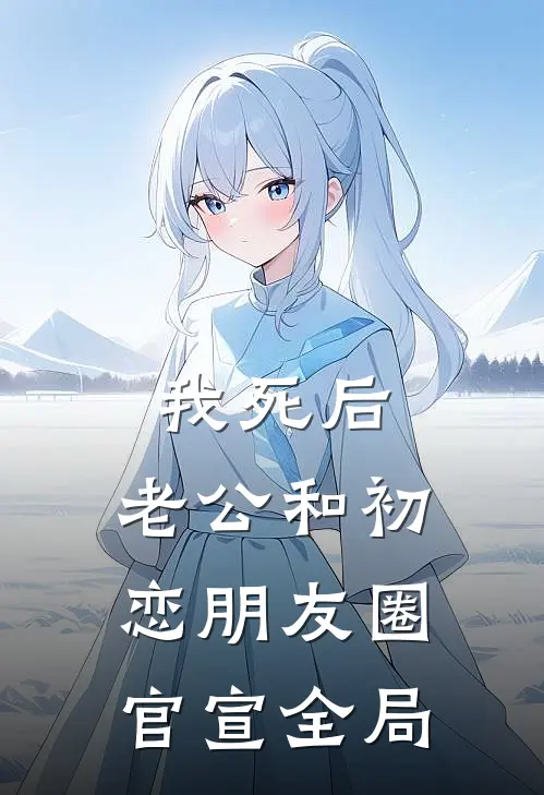 我死后，老公和初恋朋友圈官宣全局