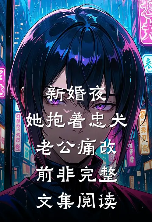 新婚夜，她抱着忠犬老公痛改前非完整文集阅读