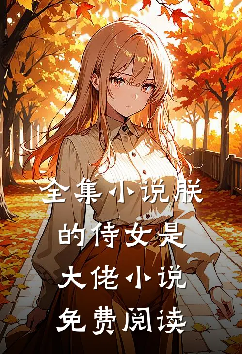 全集小说朕的侍女是大佬 小说免费阅读