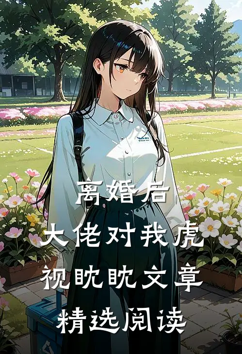 离婚后，大佬对我虎视眈眈文章精选阅读