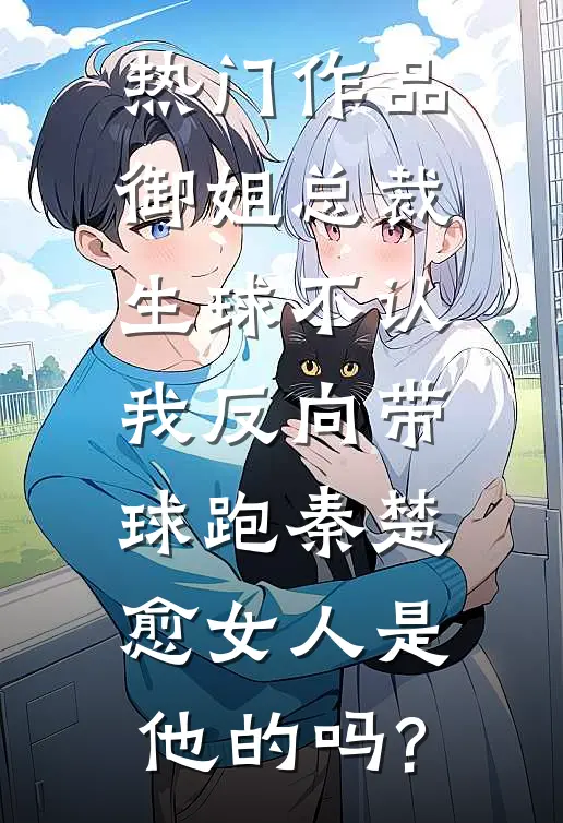 热门作品御姐总裁生球不认,我反向带球跑秦楚愈女人是他的吗?
