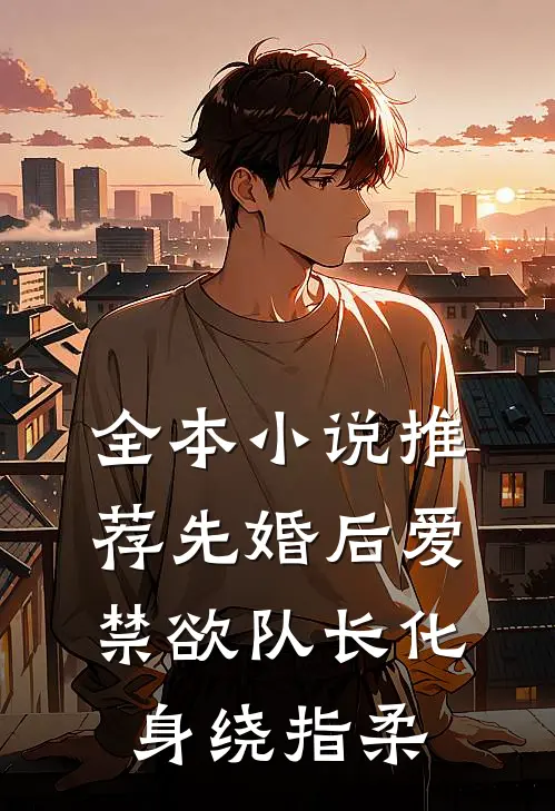 全本小说推荐先婚后爱，禁欲队长化身绕指柔