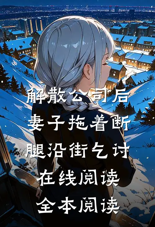 解散公司后，妻子拖着断腿沿街乞讨在线阅读全本阅读