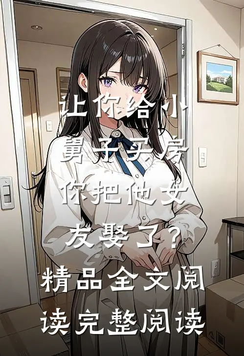 让你给小舅子买房，你把他女友娶了？精品全文阅读完整阅读