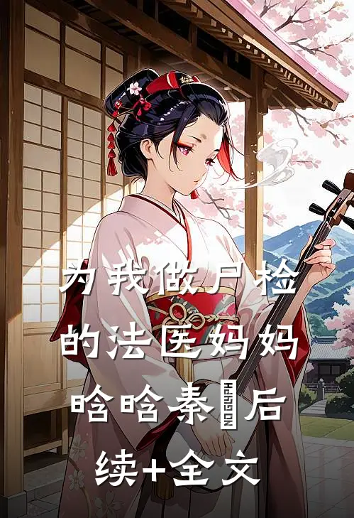 为我做尸检的法医妈妈晗晗秦玥后续+全文