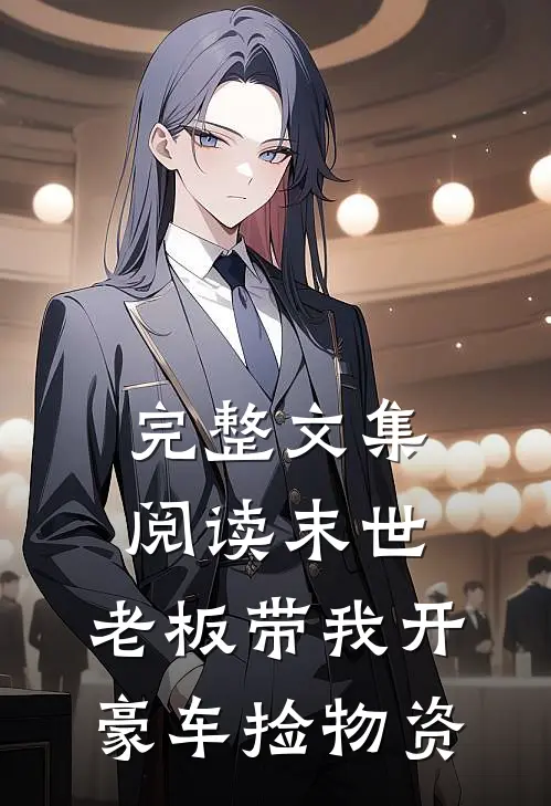 完整文集阅读末世：老板带我开豪车捡物资