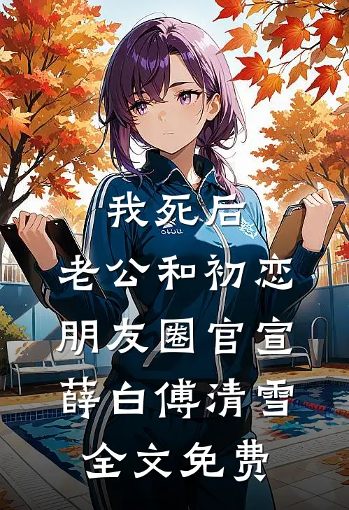 我死后，老公和初恋朋友圈官宣薛白傅清雪全文免费