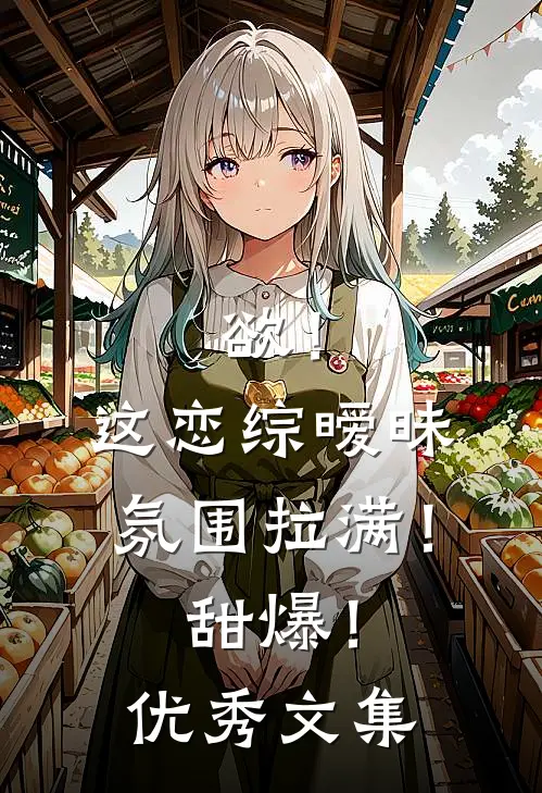 欲！这恋综暧昧氛围拉满！甜爆！优秀文集