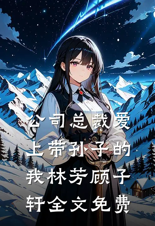 公司总裁爱上带孙子的我林芳顾子轩全文免费
