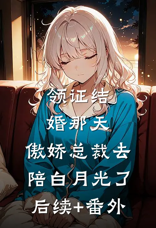 领证结婚那天，傲娇总裁去陪白月光了后续+番外