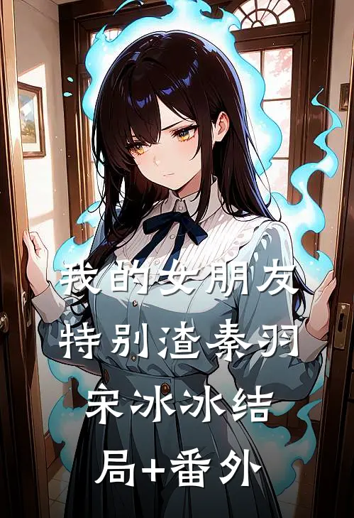 我的女朋友特别渣秦羽宋冰冰结局+番外